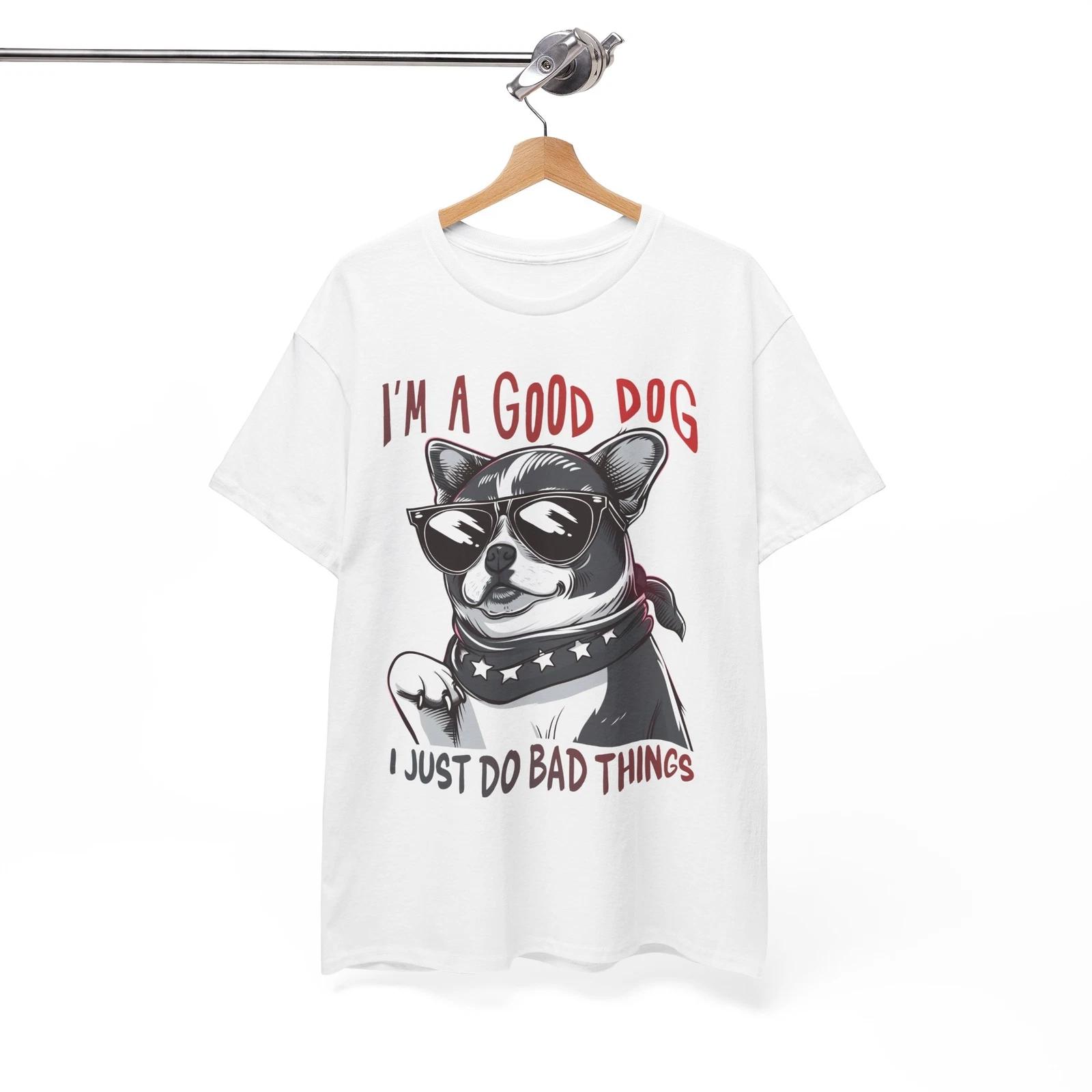 Unexpected Joke T-Shirt - I m A Good Dog I Just Do Bad Things Shirt 4XL