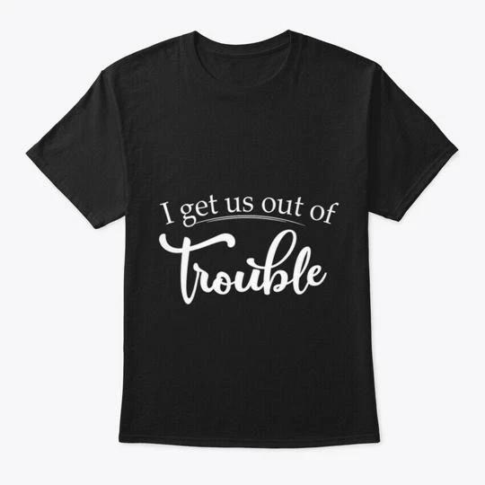 I Get Us Out Of Trouble T shirt Made in the USA Size S to 5XL 3XL