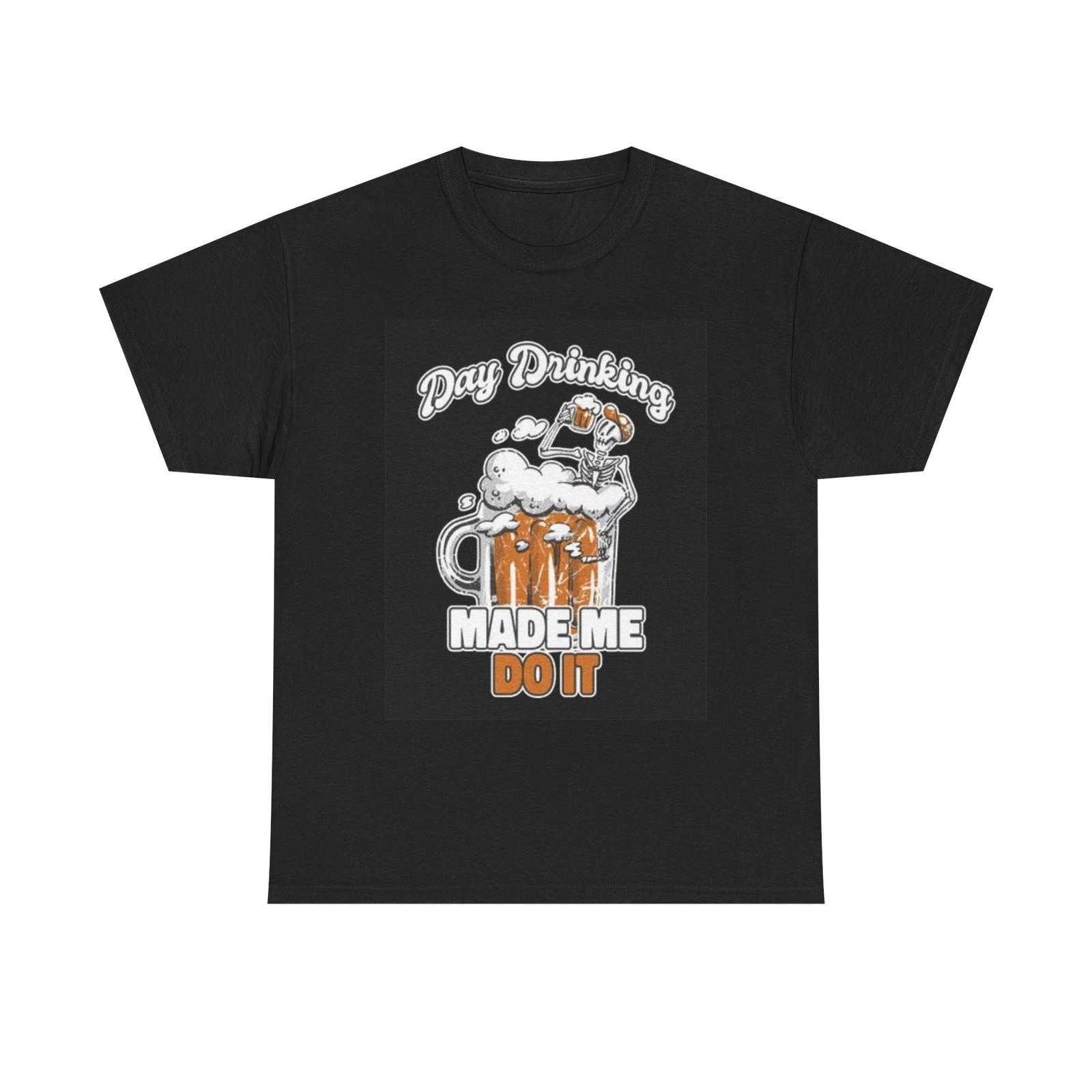 Day Drinking Made Me Do It Graphic T Shirt Funny Beers Jokes Unisex Heavy Cotton XXXXL