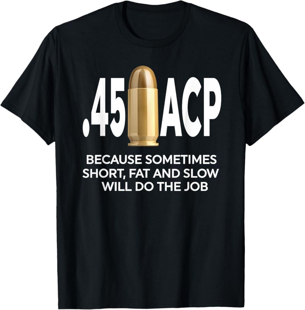 45 ACP Because Sometimes Short, Fat And Slow Will Do The Job T-Shirt S разноцветный