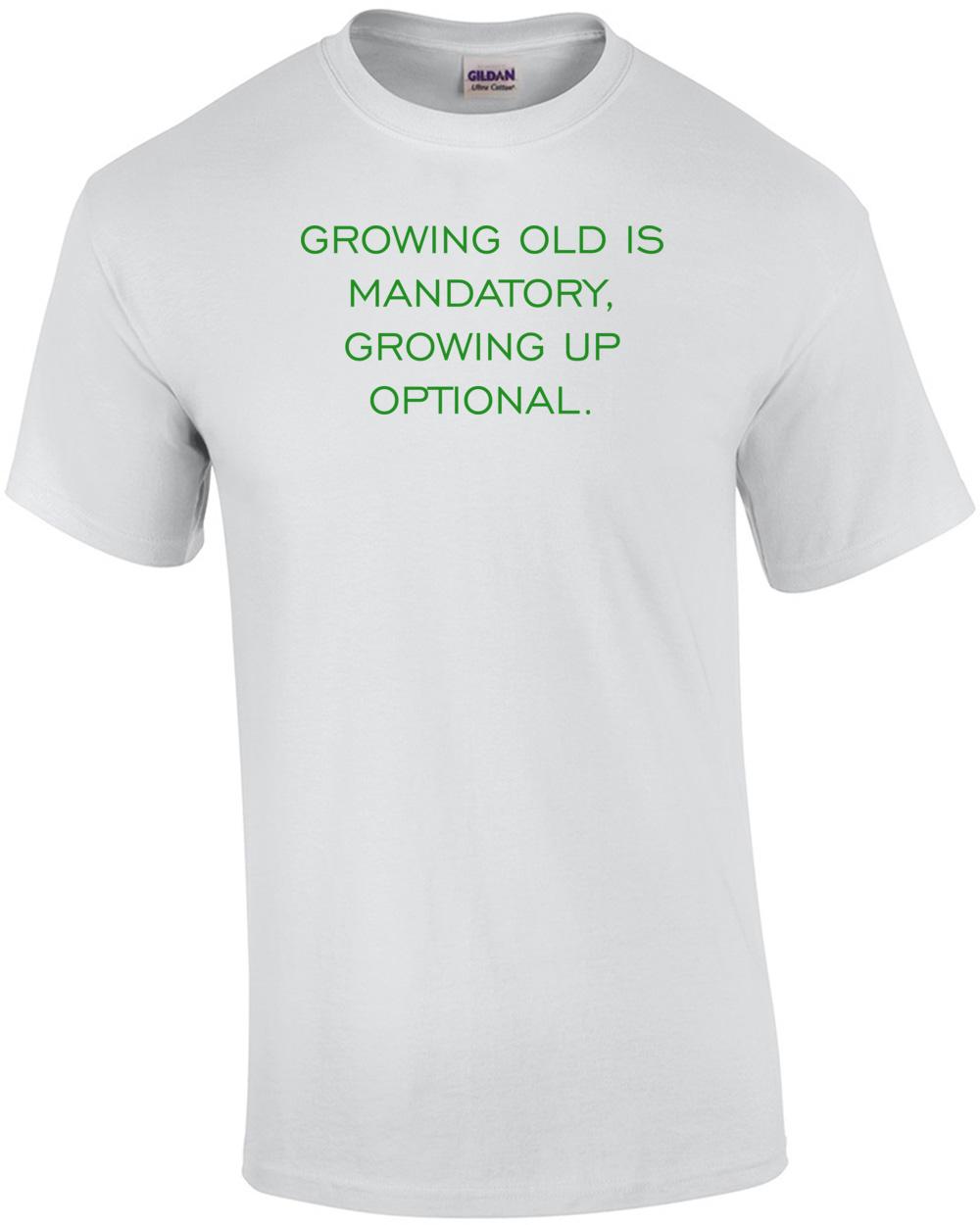 GROWING OLD IS MANDATORY, GROWING UP OPTIONAL. Shirt Unisex T-Shirt XXL