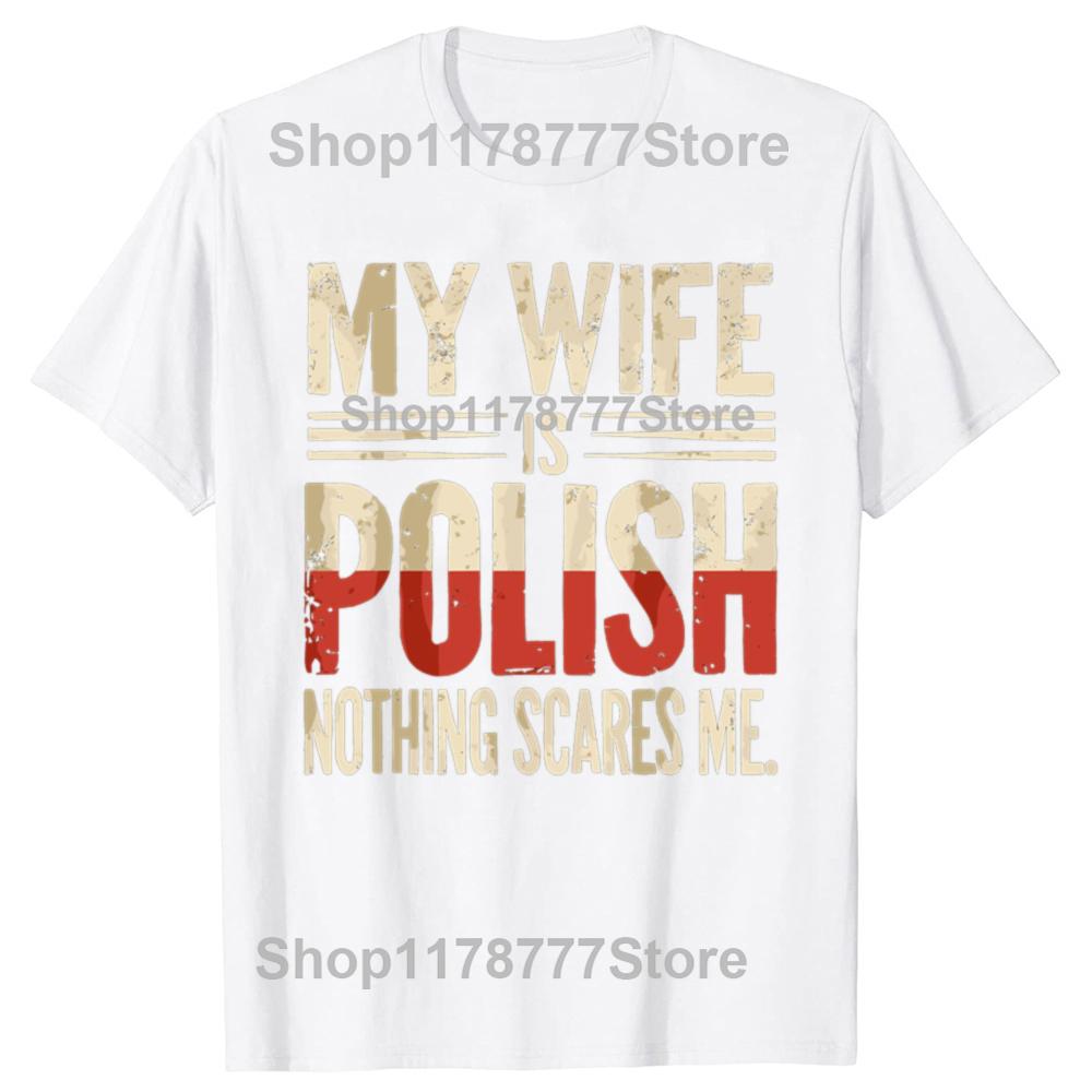 My Wife Is Polish Nothing Scares Me Husband Dad Funny T Shirts Cotton Streetwear Gifts Mens Fashion Casual Oversized T Shirt