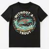 Without A Trout Fun Motivational Fishing Design Unisex T-Shirt