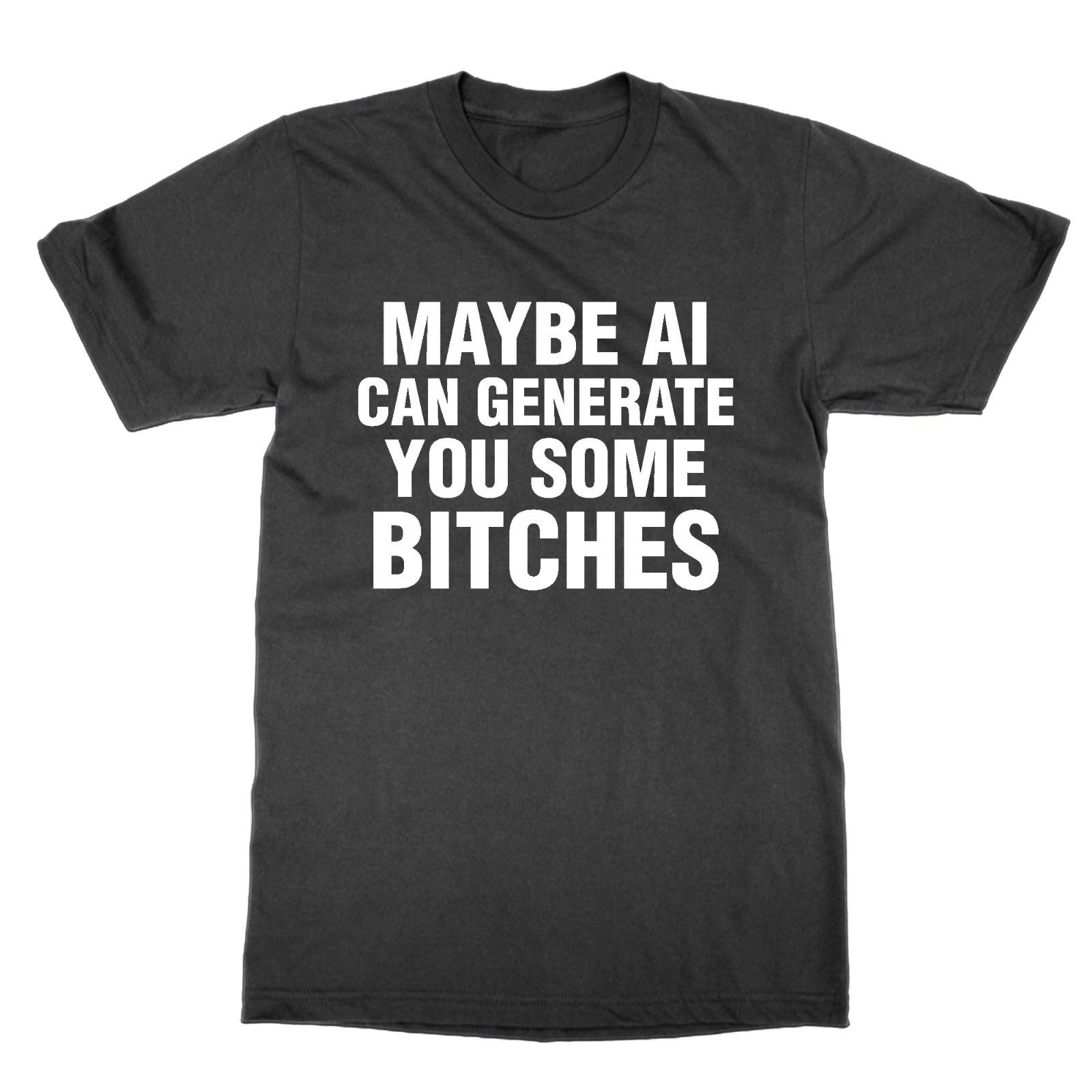 

Maybe AI Can Generate You Some Bitches t-shirt funny top statement tee 4XL
