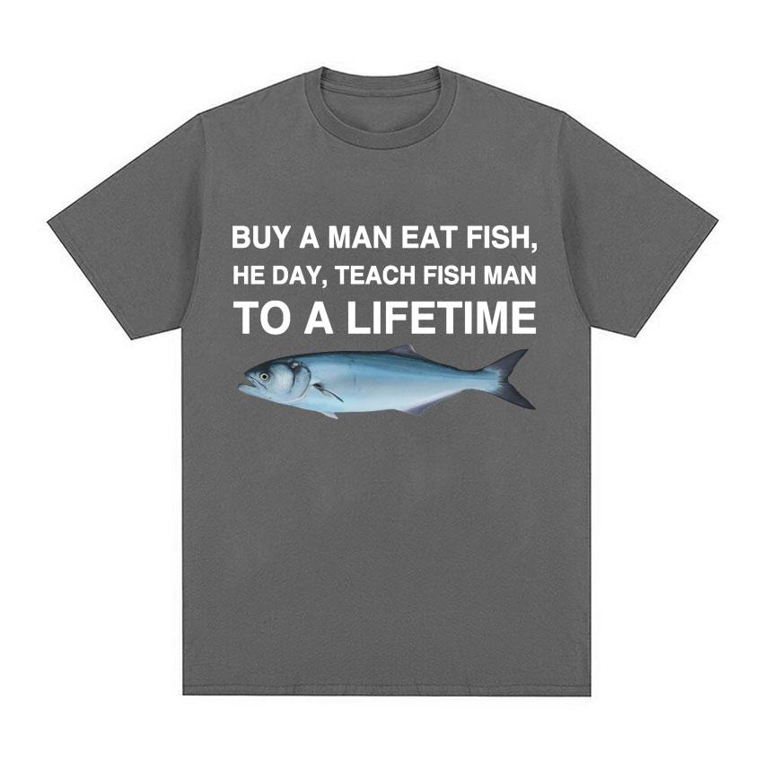 Buy A Man Eat Fish He Day Teach Fish Man To A Lifetime Funny Meme T Shirt Unisex Fashion Retro T-shirt Men Cotton Oversized Tees