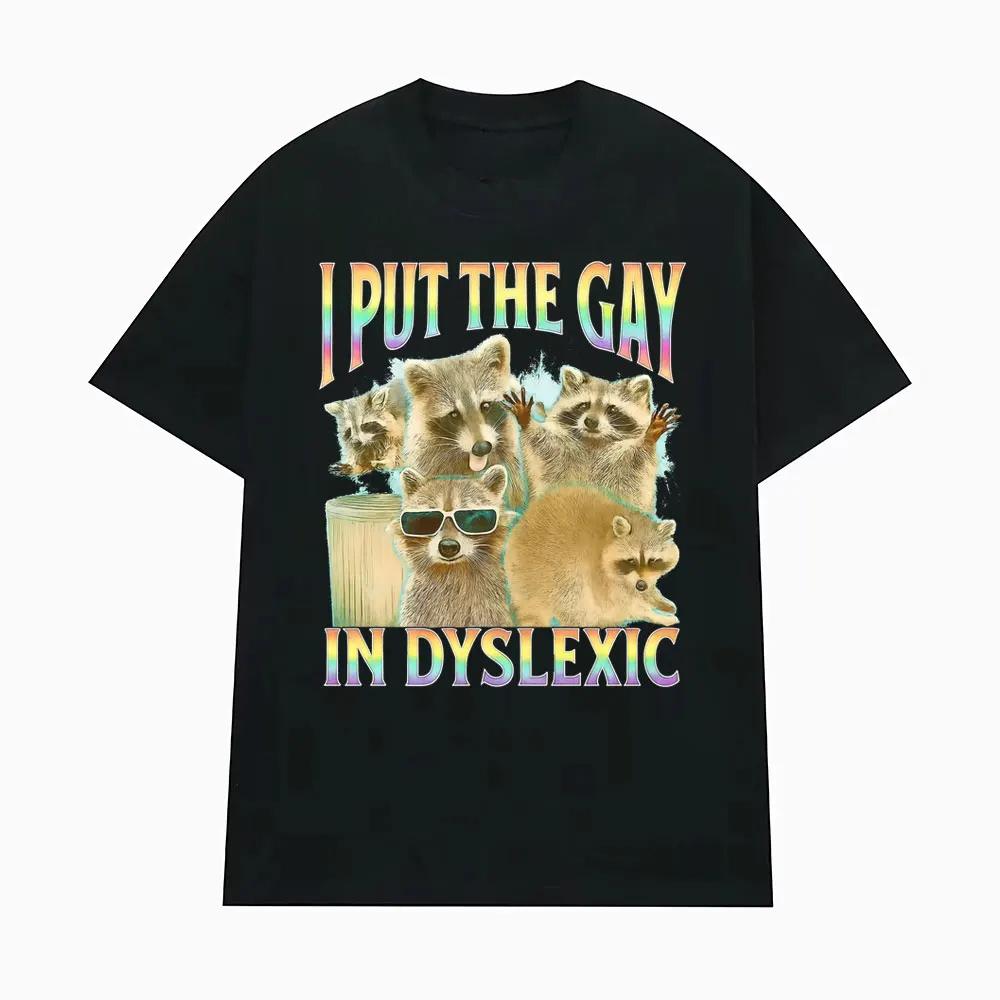 I Put The Gay in Dyslexic Funny Raccoon Meme T Shirts Men Women Short Sleeve T Shirt Casual Comfort Oversized Tshirt Streetwear