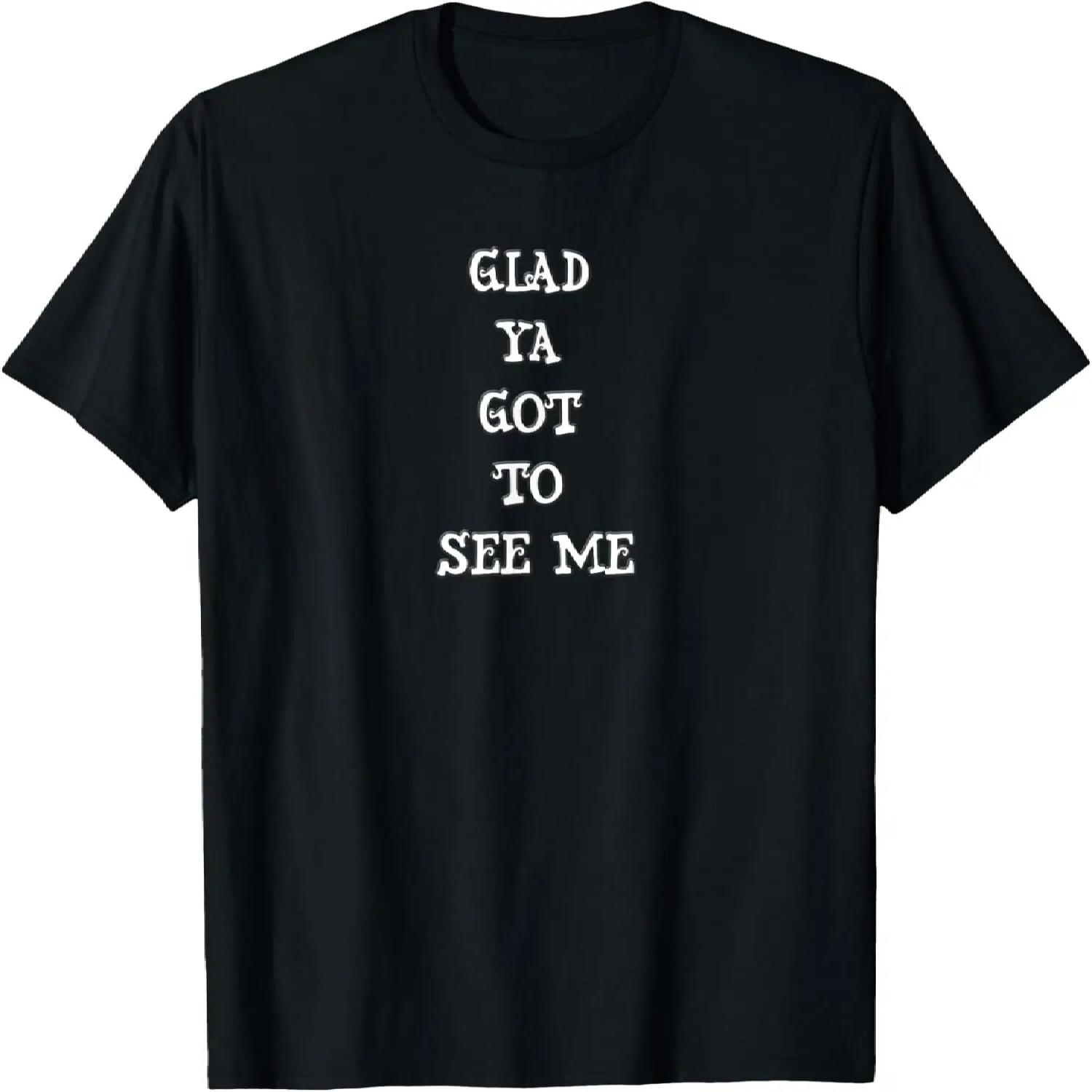 Glad Ya Got To See Me shirt T-Shirt S
