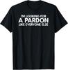 I'm Looking For A Pardon Like Everyone Else Pardon Shirt T-Shirt