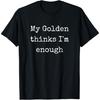 My Golden Retriever Thinks Im Enough, Golden Mom Golden Dad T-Shirt