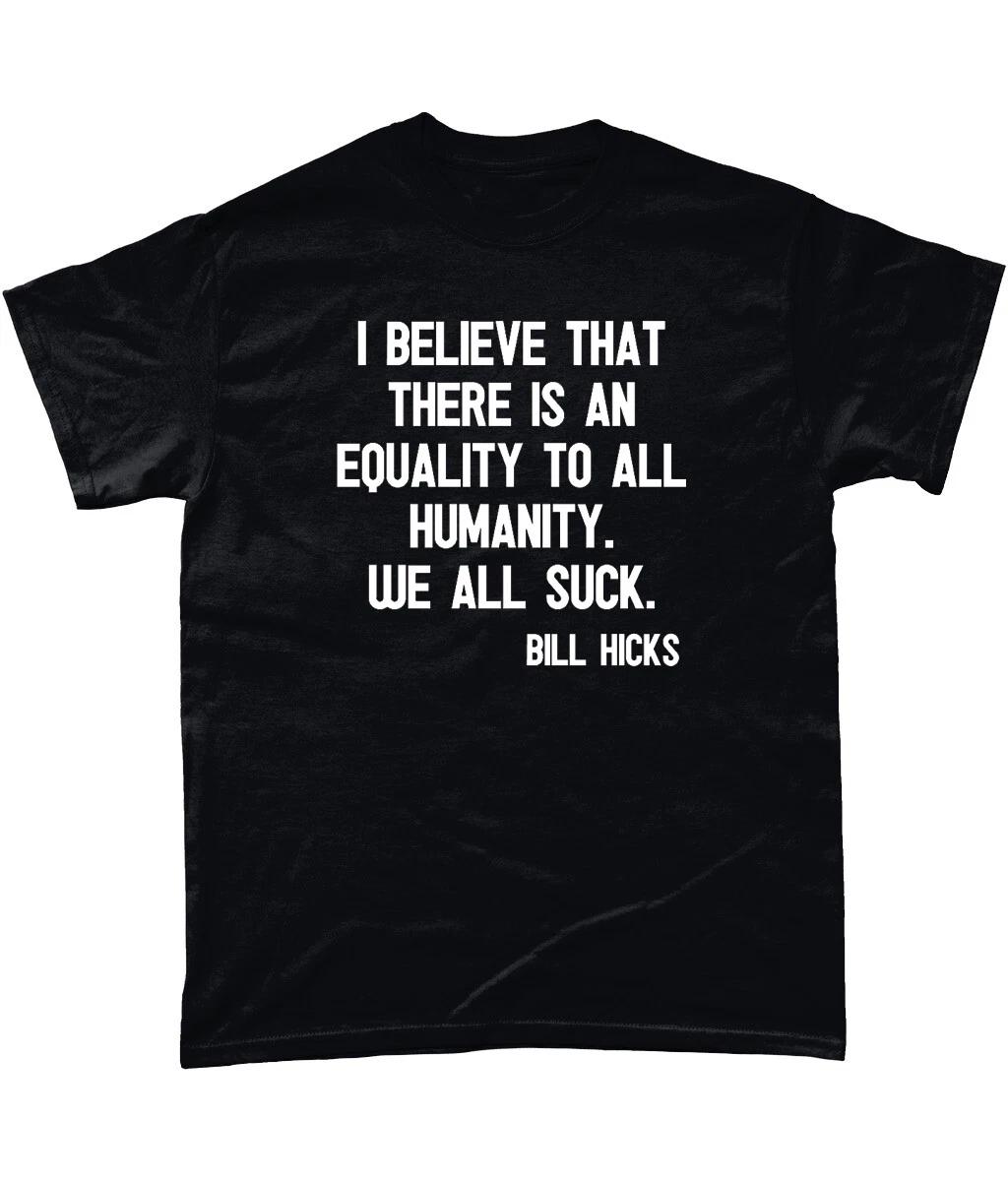 

Bill Hicks T Shirt I Believe There Is Equality In All Humanity. We All Suck S