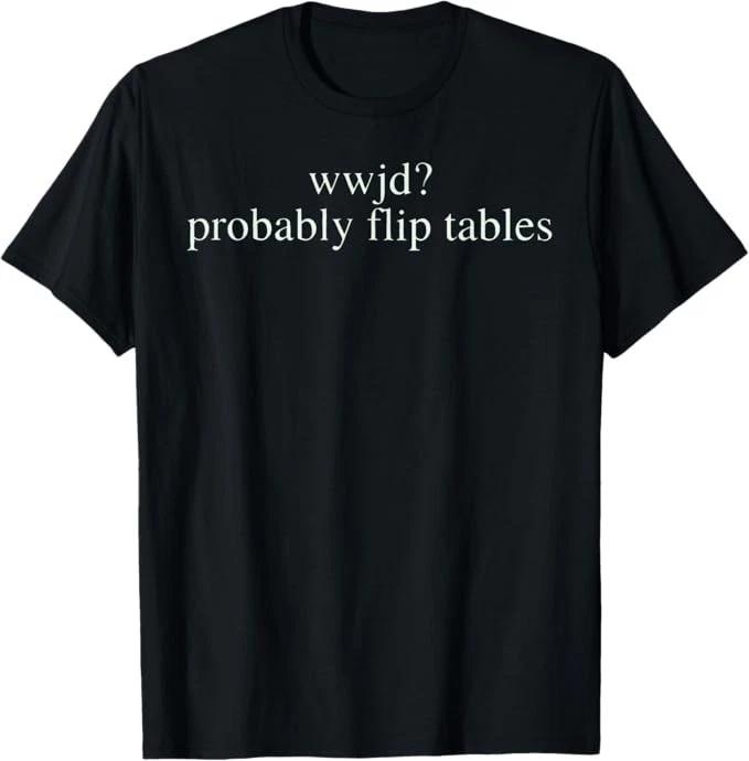 WWJD Probably Flip Tables Christian Humor T-Shirt 4XL