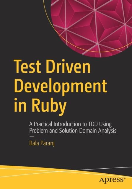 Kniha Test Driven Development In Ruby : A Practical Introduction To TDD Using Problem and Solution Domain Analysis