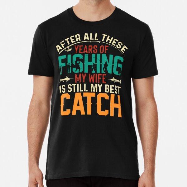 After all these years of fishing my wife is T-Shirt S-5XL Best T-Shirt