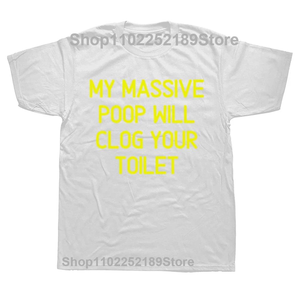 Funny My Massive Poop Will Clog Your Toilet T Shirts Summer Graphic Cotton Streetwear Short Sleeve Birthday Gifts T-shirt Men