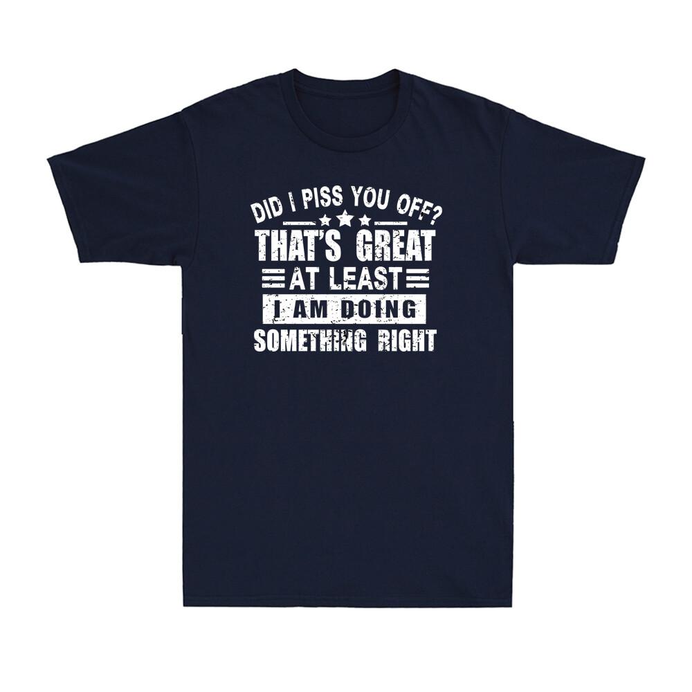 Did I Piss You Off Thats Great At Least I Am Doing Something Right Unisexs Tee