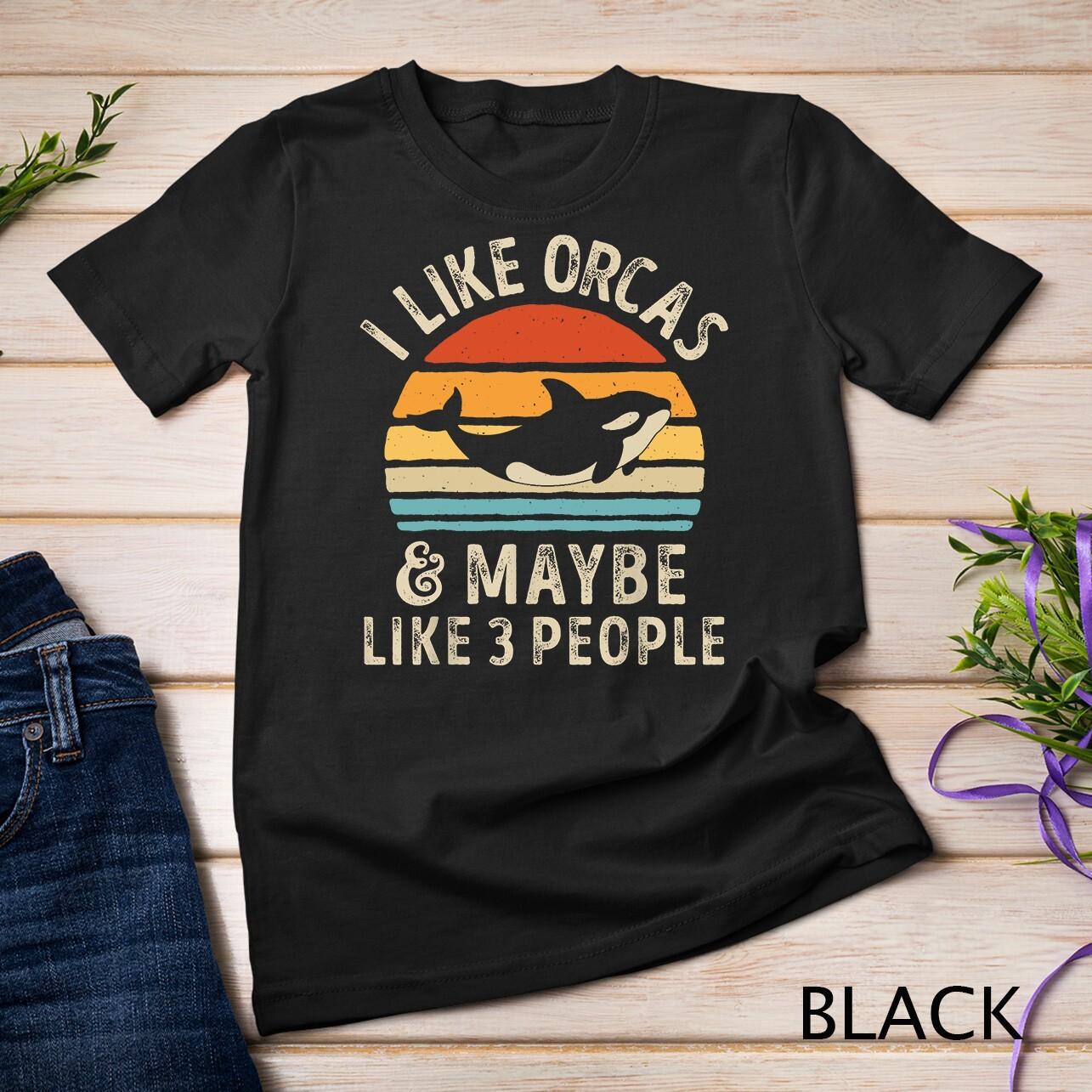 I Like Orcas and Maybe 3 People Funny Orca Killer Whale Gift Unisex T-Shirt Mens Womens Tees Top S