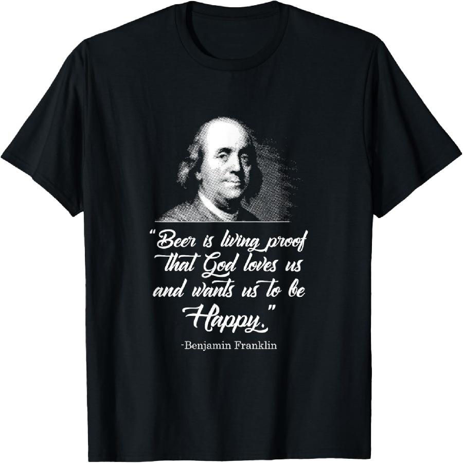 Beer Proves God Loves Us - Ben Franklin - Funny Beer Shirt T-Shirt XXXXXL