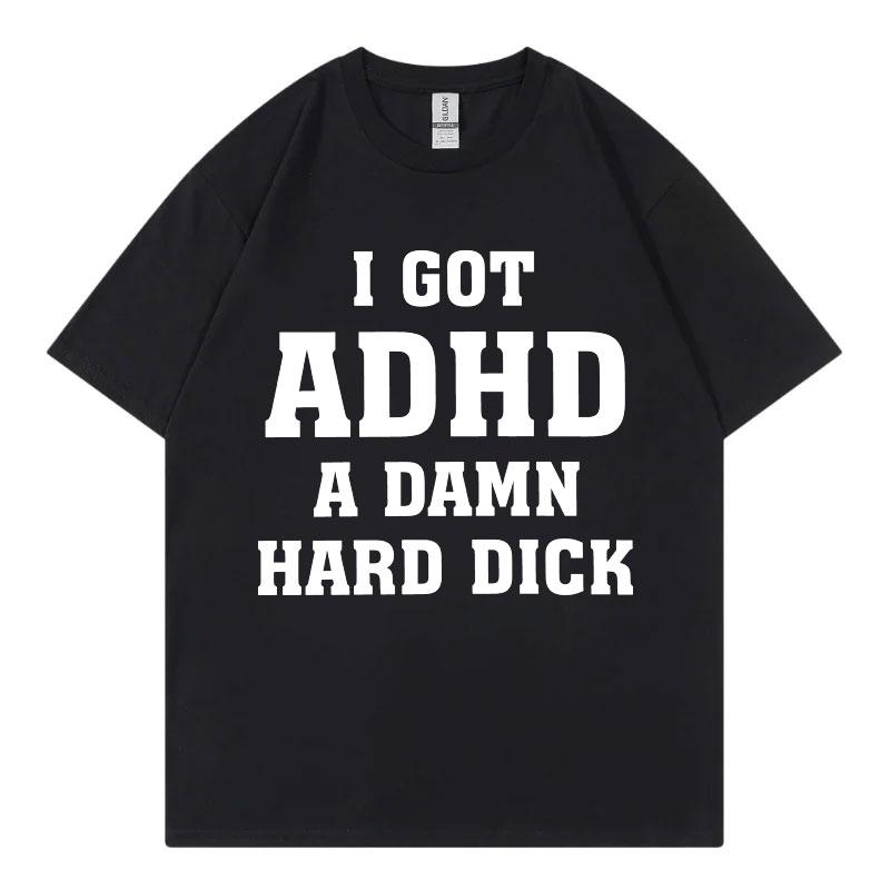 I Got Adhd A Damn Hard D Funny Meme Tshirt High Quality Fashion Short Sleeve Tshirts Summer Casual Loose Cotton T Shirt Unisex