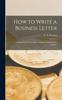 The How To Write a Business Letter [microform] : a Manual for Use In Colleges, Schools, and for Private Learners Book