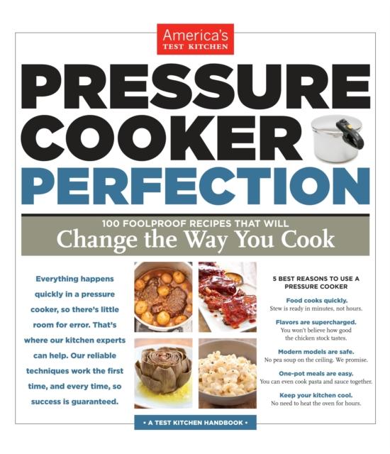 The Pressure Cooker Perfection : 100 Foolproof Recipes That Will Change the Way You Cook Book