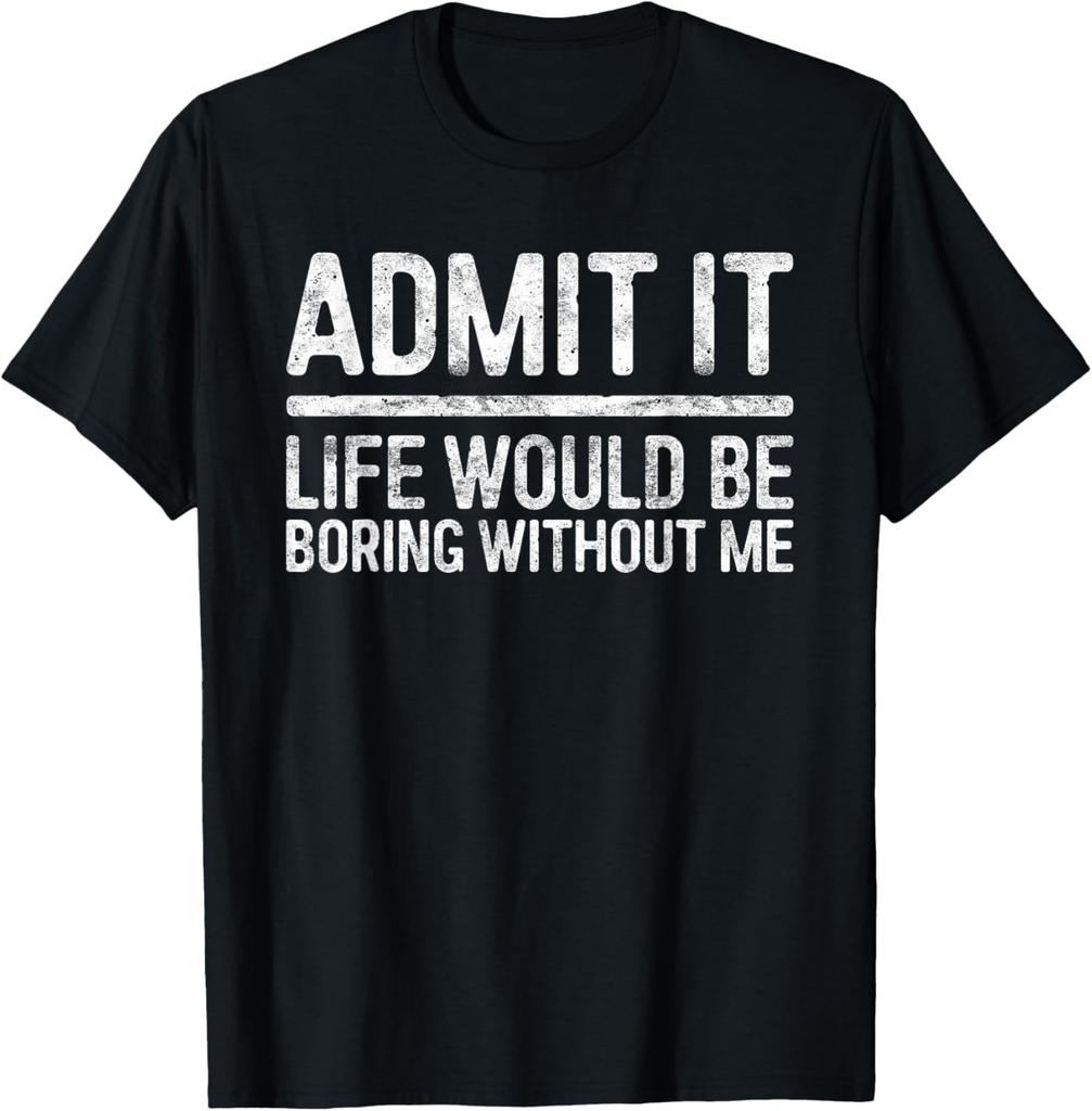 Fun Admit It Life Would Be Boring Without Me Shirt Sarcastic Gift Unisex T-Shirt