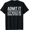 Fun Admit It Life Would Be Boring Without Me Shirt Sarcastic Gift Unisex T-Shirt