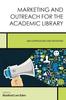 The Marketing and Outreach for the Academic Library : New Approaches and Initiatives Book