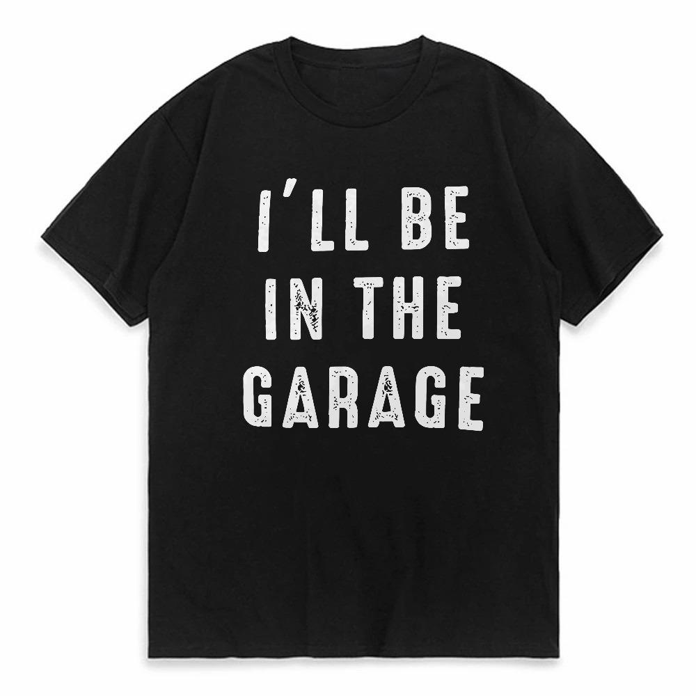 Ill Be In The Garage Funny Streetwear Men Hip Hop Cool Cotton Tshirt Short Sleeve Print Shirt Men Tops Clothes