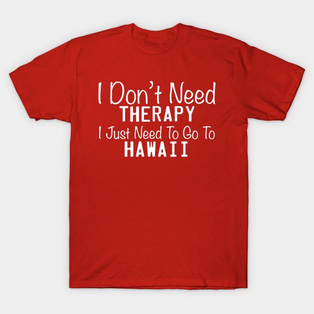 Unisex Fashion TShirt I Dont Need Therapy I Just Need To Go To Hawaii Print TShirt Plus Size XS-6XL T-Shirt 100%Cotton Tops O Neck Short Sleeve Tees