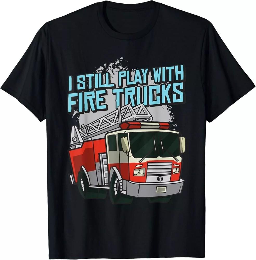 2025/Funny I Still Play With Fire Trucks Firefighter Rescue Gift Unisex T-Shirt Unisex T-Shirt XXL