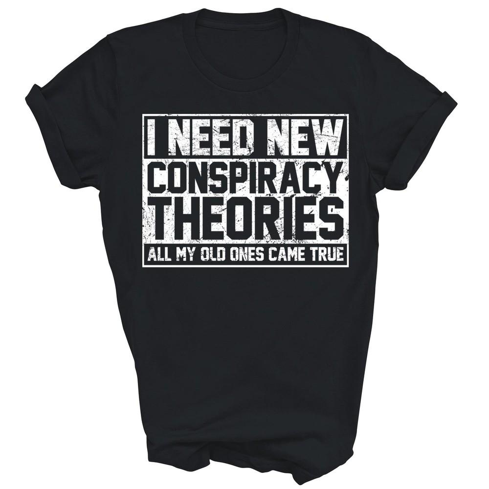 

I Need New Conspiracy Theories My Old Ones Came True Unisex Shirt Gift 2XL