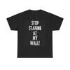 Stop Staring At My Wall Funny Graphic T Shirt Joke Unisex Heavy Cotton Tee