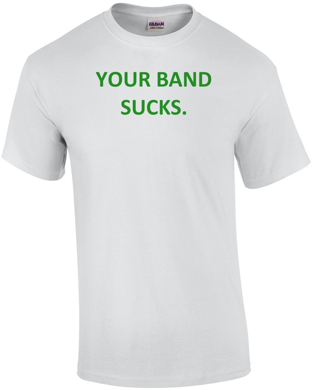 YOUR BAND SUCKS. Shirt Unisex T-Shirt XXXXL