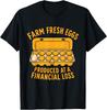 Farm Fresh Eggs Produced At A Financial Loss Backyard Farmer T-Shirt