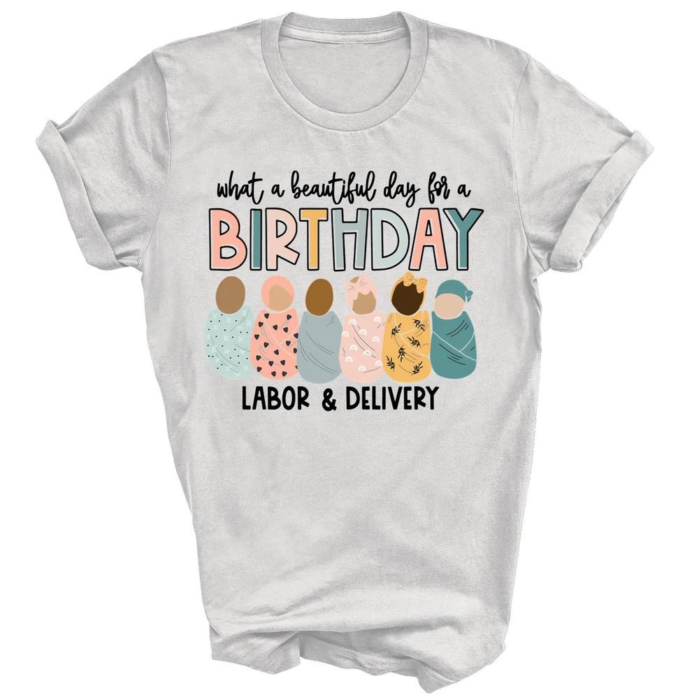 

Beautiful Day For A Birthday Labor And Delivery Nurse Unisex Shirt Gift 4XL