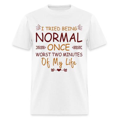 I Tried Normal Once, Worst Two Minutes Of My Life T-Shirt