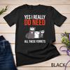 Yes I Really Do Need All These Ferrets Funny Ferret Gift T-Shirt Unisex T-shirt