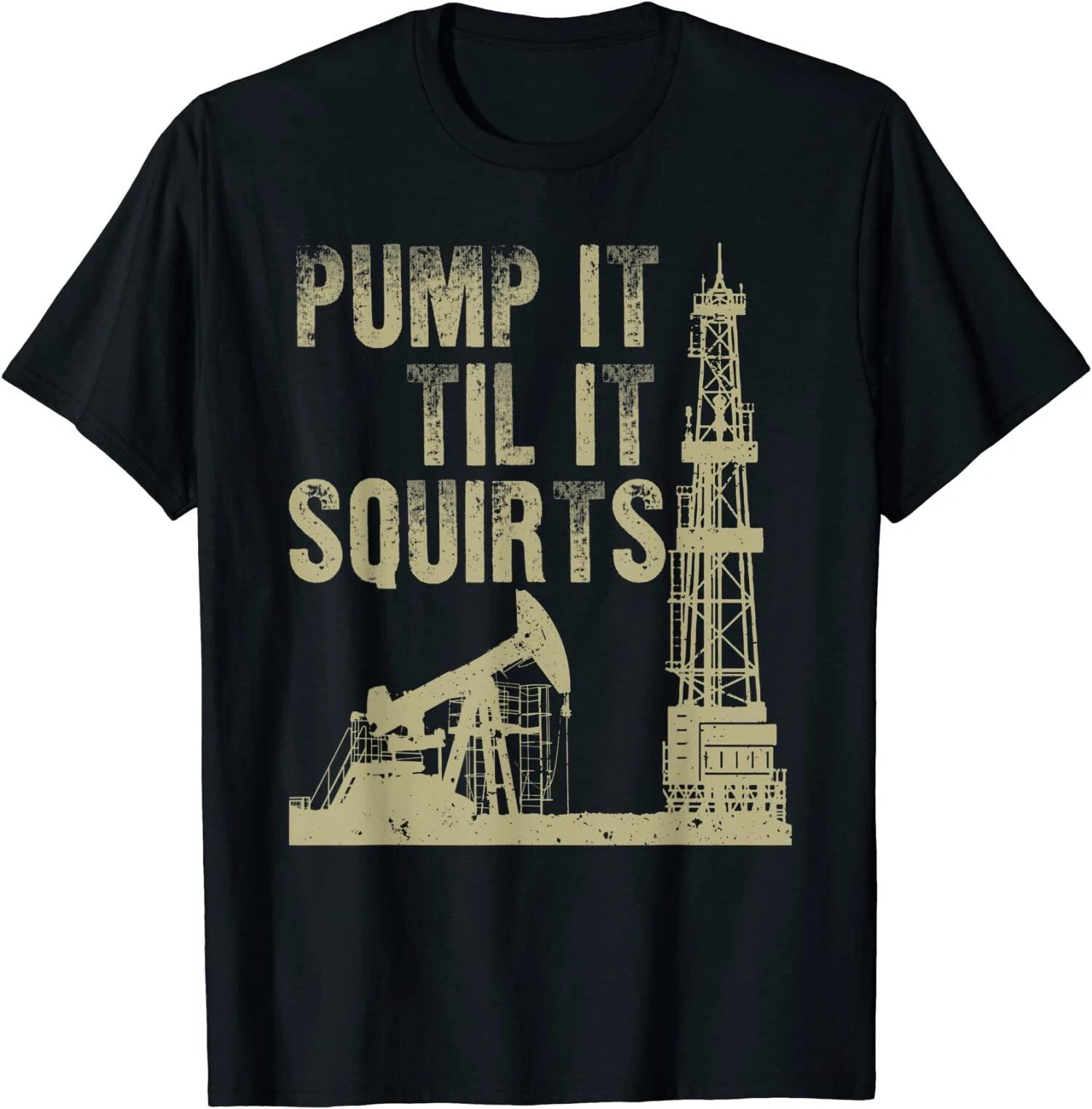 Funny Pump It Till It Squirts, Oilfield Plant Pump Lovers T-Shirt M