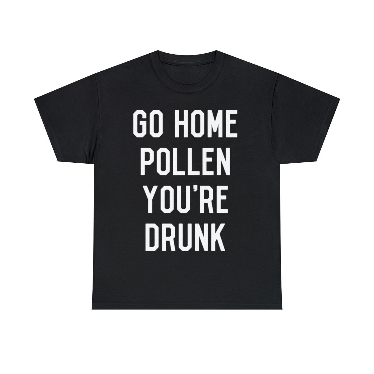 Go Home Pollen You re Drunk Allergy Season Graphic Tee Shirt, S-5XL XXXL