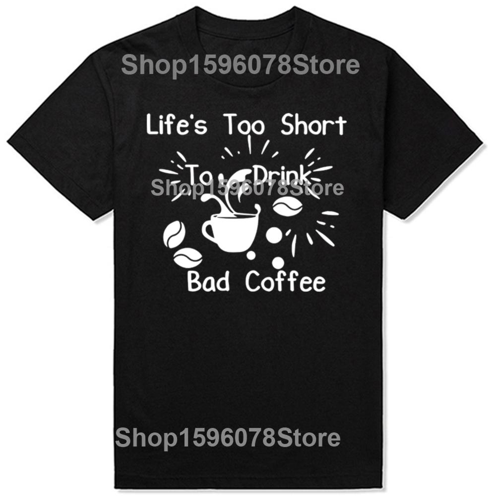 Funny Lifes Too Short To Drink Bad Coffee T Shirts Men Cotton Humor Streetwear Tee Shirt Short Sleeve Unisex Loose Clothing