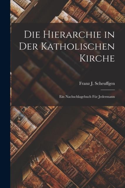 The Die Hierarchie In Der Katholischen Kirche : Ein Nachschlagebuch Fur Jedermann Book