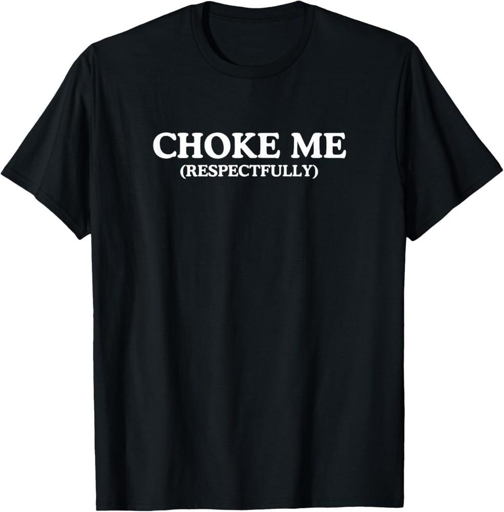 Choke Me Respectfully Unhinged Adult Joke Kinky BDSM Meme T-Shirt L