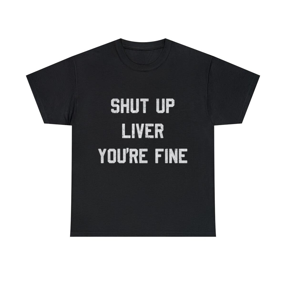 

Retro Shut Up Liver You re Fine Graphic Tee Shirt, S-5XL 4XL