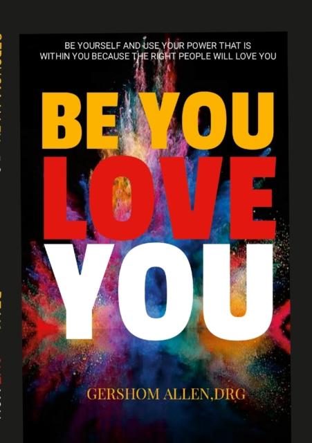 The Be You Love You : Be Yourself and Use Your Power That Is Within You Because the Right People Will Love You Book
