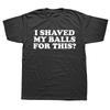I Shaved My Balls for This Funny T-Shirt Men Printed Top T-Shirts Round Neck Short Sleeve Top Tee Cotton Casual Tshirts Clothing