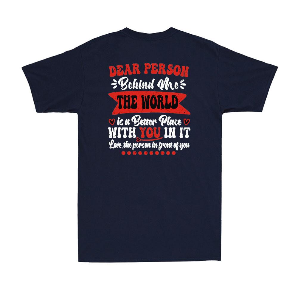 To Person Behind Me The World Is A Better Place With You TShirt Print ON BACK