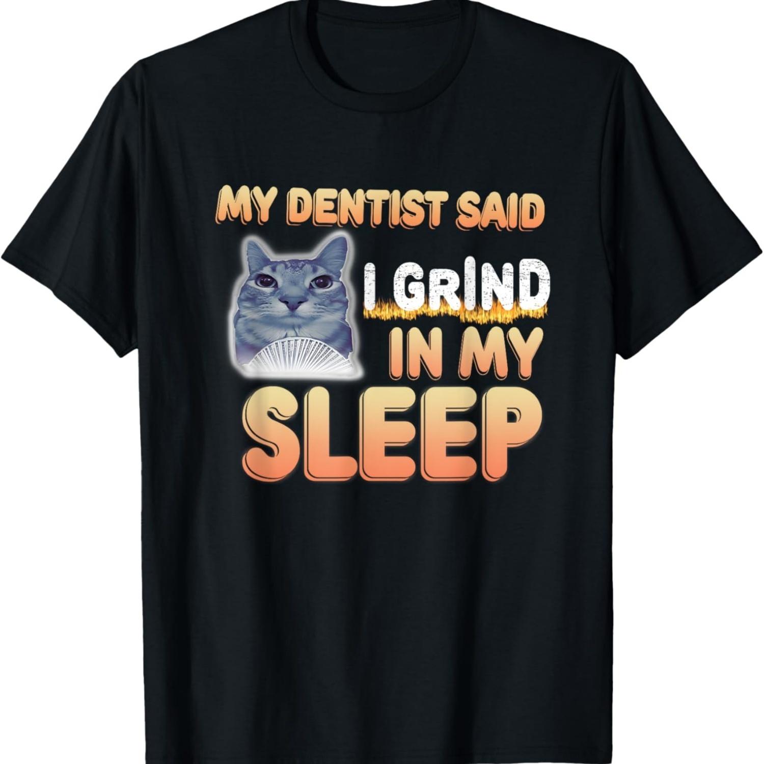 My Dentist Said I Grind In My Sleep Funny Lover Cat Meme Men Women T-Shirt S