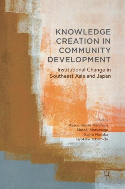 The Knowledge Creation In Community Development : Institutional Change In Southeast Asia and Japan Book
