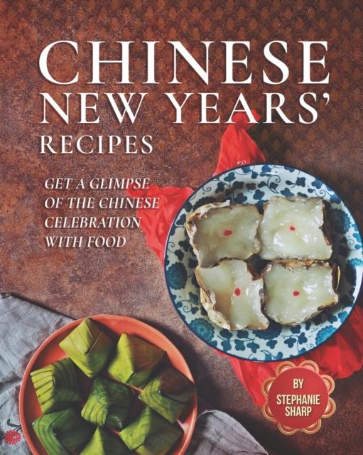 The Chinese New Years' Recipes : Get A Glimpse of The Chinese Celebration with Food Book