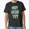Not Dead Yet Classic T-Shirt Made In USA/AUS T-Shirt S-2XL